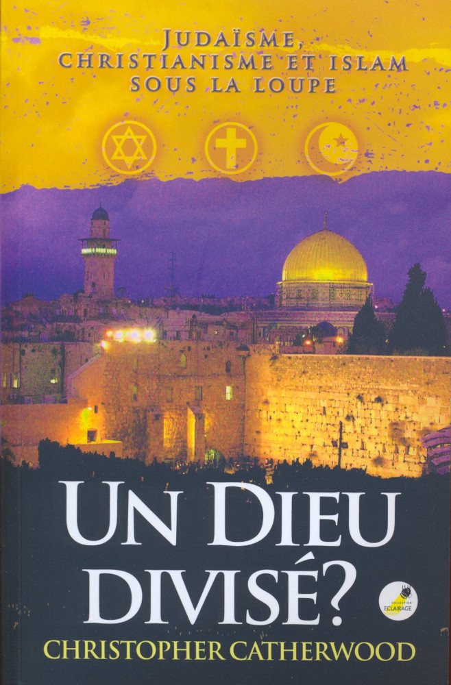 DIEU DIVISÉ ? (UN) - JUDAÏSME, CHRISTIANISME ET ISLAM SOUS LA LOUPE