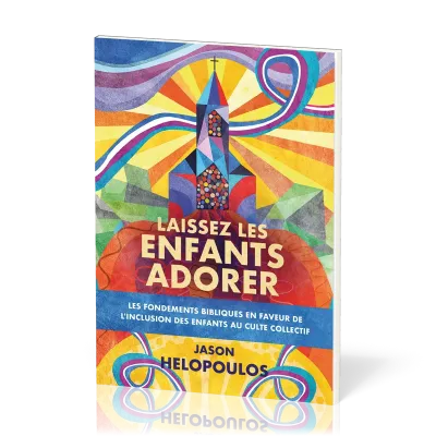 LAISSEZ LES ENFANTS ADORER - LES FONDEMENTS BIBLIQUES DE L'INCLUSION DES DES ENFANTS AU CULTE COLLEC