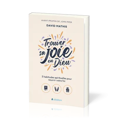 TROUVER SA JOIE EN DIEU - 3 HABITUDES SPIRITUELLES POUR NOURRIR VOTRE FOI
