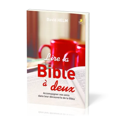 LIRE LA BIBLE A DEUX - ACCOMPAGNER NOS AMIS DANS LEUR DECOUVERTE DE LA BIBLE