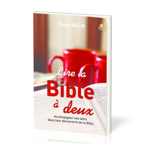 LIRE LA BIBLE A DEUX - ACCOMPAGNER NOS AMIS DANS LEUR DECOUVERTE DE LA BIBLE