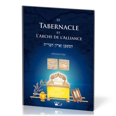 TABERNACLE ET L'ARCHE DE L'ALLIANCE (LE) - A LA LUMIERE DE L'ADMINISTRATION DIVINE ET DE L'HISTOIRE