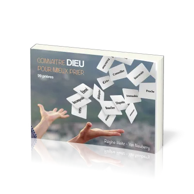 CONNAITRE DIEU POUR MIEUX PRIER - 99 PRIERES