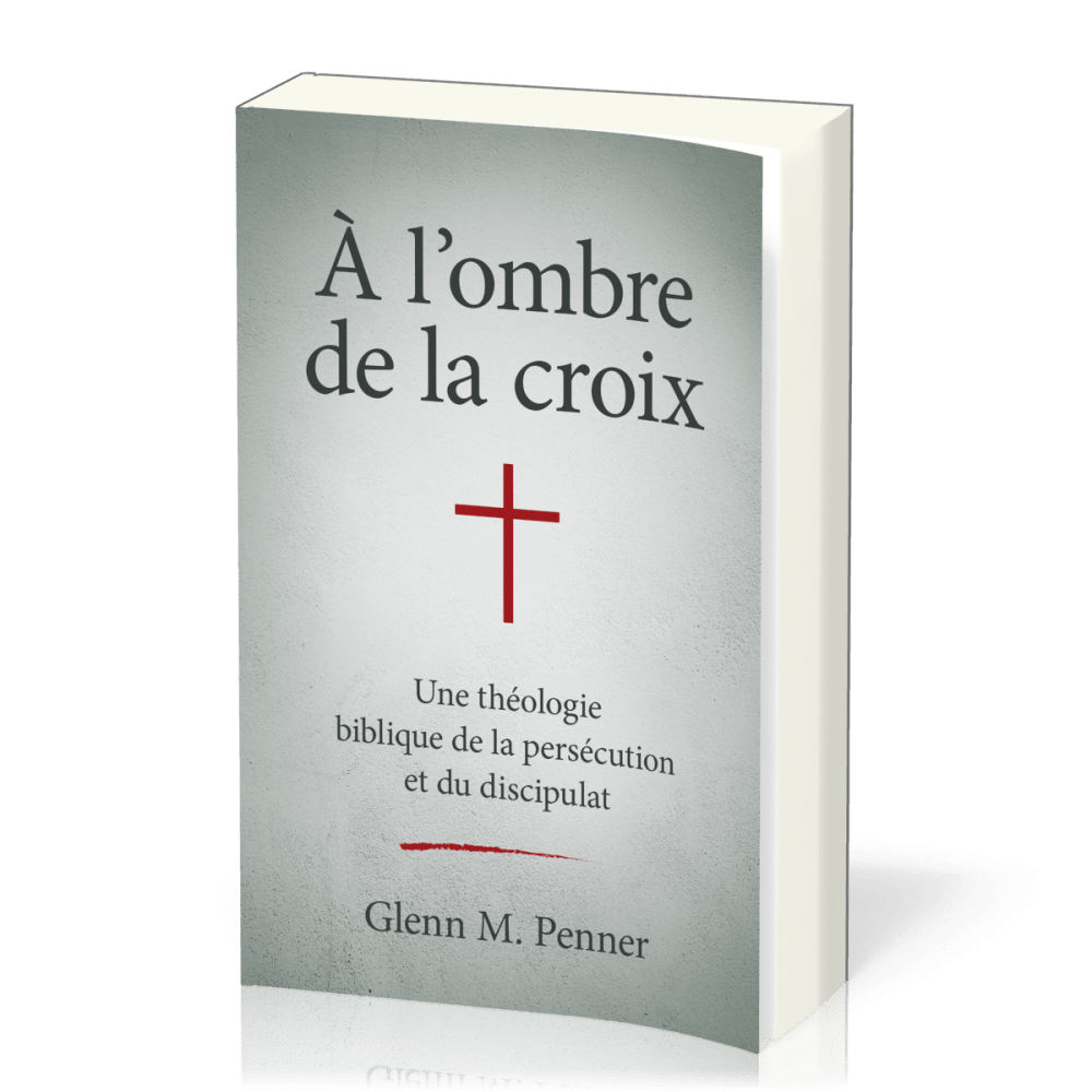 A L'OMBRE DE LA CROIX - UNE THEOLOGIE BIBLIQUE DE LA PERSECUTION ET DU DISCIPULAT
