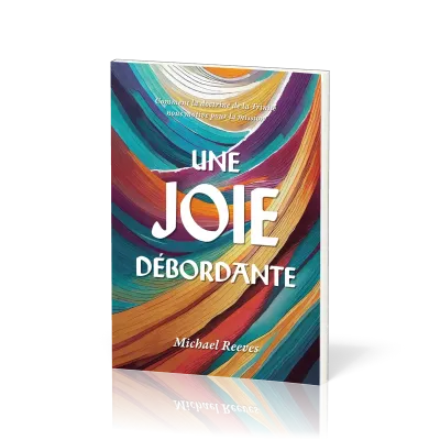 JOIE DEBORDANTE (UNE) - COMMENT LA DOCTRINE DE LA TRINITE NOUS MOTIVE POUR LA MISSION