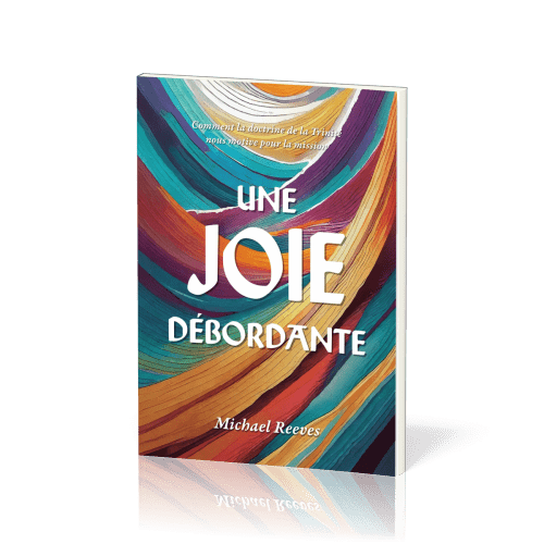 JOIE DEBORDANTE (UNE) - COMMENT LA DOCTRINE DE LA TRINITE NOUS MOTIVE POUR LA MISSION