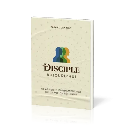 DISCIPLE AUJOURD'HUI - 10 ASPECTS FONDAMENTAUX DE LA VIE CHRETIENNE
