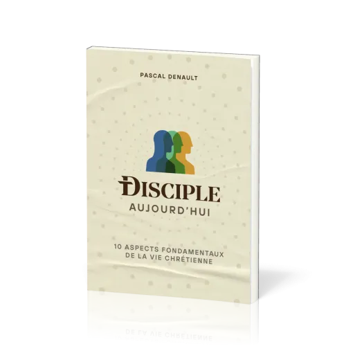DISCIPLE AUJOURD'HUI - 10 ASPECTS FONDAMENTAUX DE LA VIE CHRETIENNE