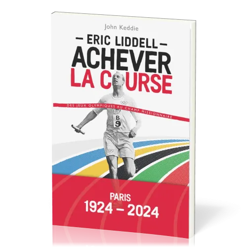 ERIC LIDDELL - ACHEVER LA COURSE - DES JEUX OLYMPIQUES AU CHAMP MISSIONNAIRE - PARIS 1924-2024