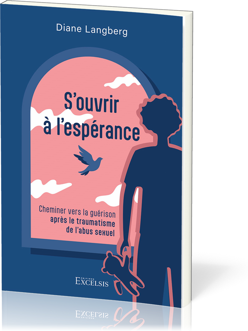 S'OUVRIR A L'ESPERANCE - CHEMINER VERS LA GUERISON APRES LE TRAUMATISME DE L'ABUS SEXUEL