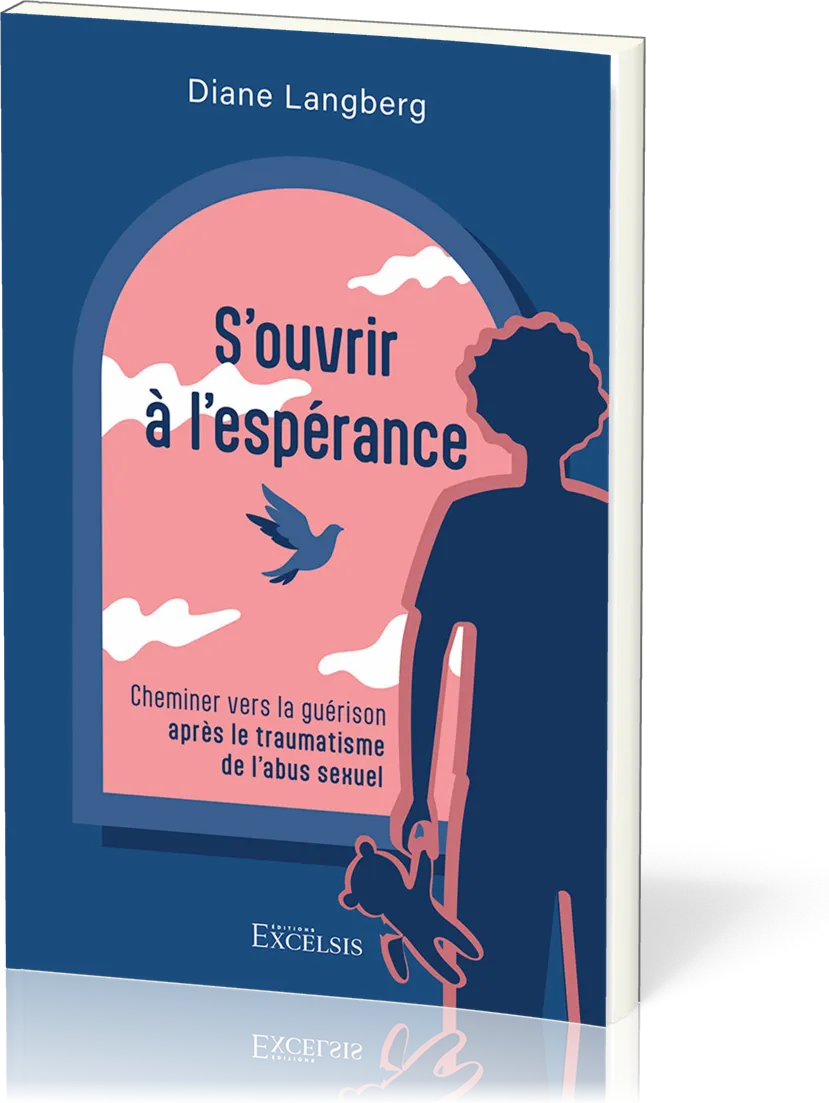 S'OUVRIR A L'ESPERANCE - CHEMINER VERS LA GUERISON APRES LE TRAUMATISME DE L'ABUS SEXUEL