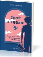 S'OUVRIR A L'ESPERANCE - CHEMINER VERS LA GUERISON APRES LE TRAUMATISME DE L'ABUS SEXUEL
