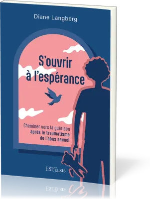 S'OUVRIR A L'ESPERANCE - CHEMINER VERS LA GUERISON APRES LE TRAUMATISME DE L'ABUS SEXUEL