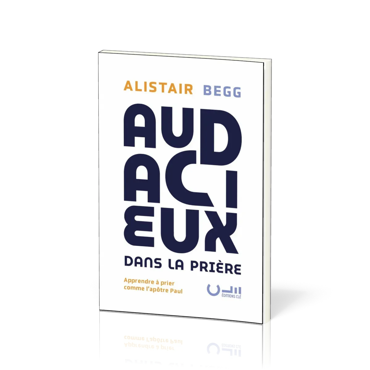 AUDACIEUX DANS LA PRIERE - APPRENDRE A PRIER COMME LAPOTRE PAUL