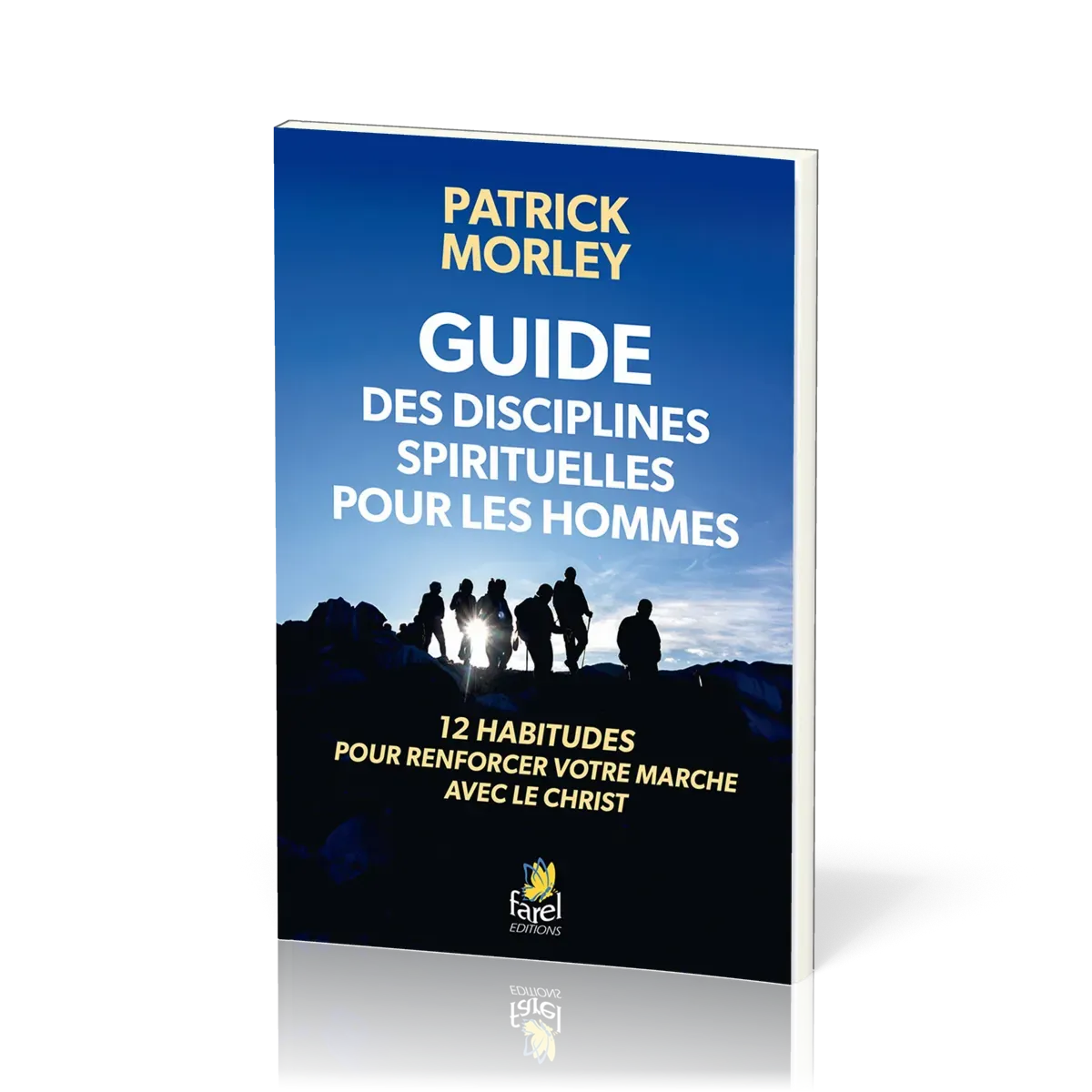 GUIDE DES DISCIPLINES SPIRITUELLES POUR LES HOMMES - 12 HABITUDES POUR RENFORCER VOTRE MARCHE AVEC