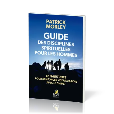 GUIDE DES DISCIPLINES SPIRITUELLES POUR LES HOMMES - 12 HABITUDES POUR RENFORCER VOTRE MARCHE AVEC