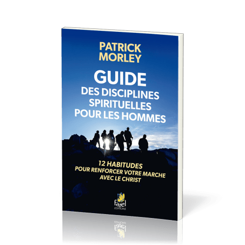 GUIDE DES DISCIPLINES SPIRITUELLES POUR LES HOMMES - 12 HABITUDES POUR RENFORCER VOTRE MARCHE AVEC