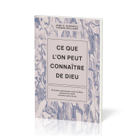 CE QUE L'ON PEUT CONNAITRE DE DIEU - DE BONNES RAISONS POUR CROIRE EN DIEU, DECOUVRIR LA VERITE ET T