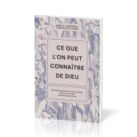 CE QUE L'ON PEUT CONNAITRE DE DIEU - DE BONNES RAISONS POUR CROIRE EN DIEU, DECOUVRIR LA VERITE ET T