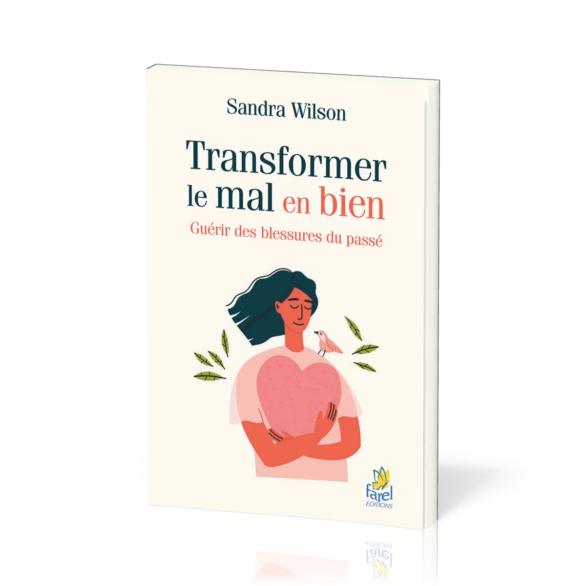 TRANSFORMER LE MAL EN BIEN - GUERIR LES BLESSURES DU PASSE