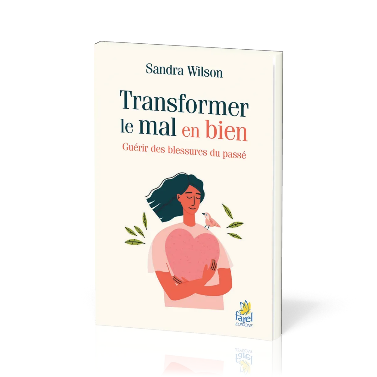 TRANSFORMER LE MAL EN BIEN - GUERIR LES BLESSURES DU PASSE