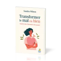 TRANSFORMER LE MAL EN BIEN - GUERIR LES BLESSURES DU PASSE