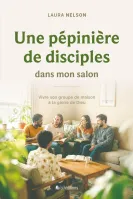 PEPINIERE DE DISCIPLES DANS MON SALON (UNE) - VIVRE SON GROUPE DE MAISON A LA GLOIRE DE DIEU