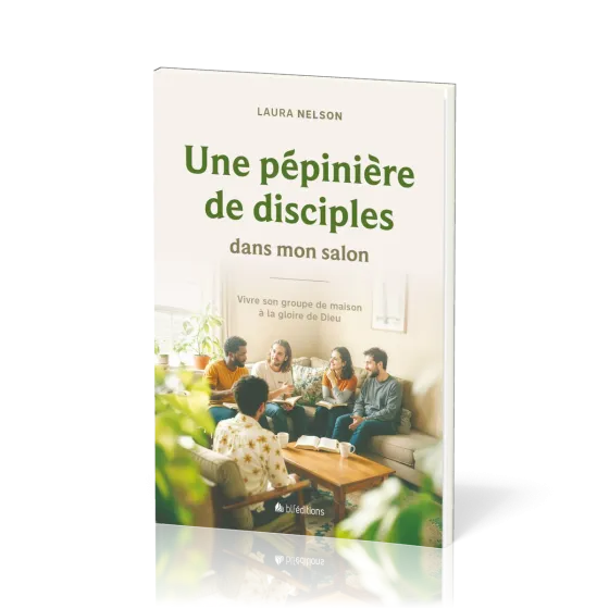 PEPINIERE DE DISCIPLES DANS MON SALON (UNE) - VIVRE SON GROUPE DE MAISON A LA GLOIRE DE DIEU