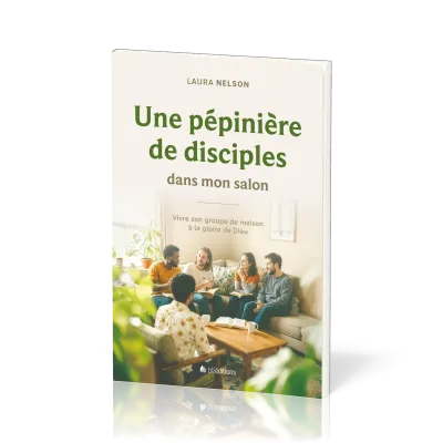 UNE PEPINIERE DE DISCIPLES DANS MON SALON - VIVRE SON GROUPE DE MAISON A LA GLOIRE DE DIEU