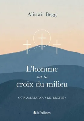 HOMME SUR LA CROIX DU MILIEU (L') - OU PASSEREZ-VOUS L'ETERNITE ?