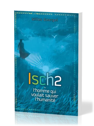 ISCH2 OU L'HOMME QUI VOULAIT SAUVER L'HUMANITE