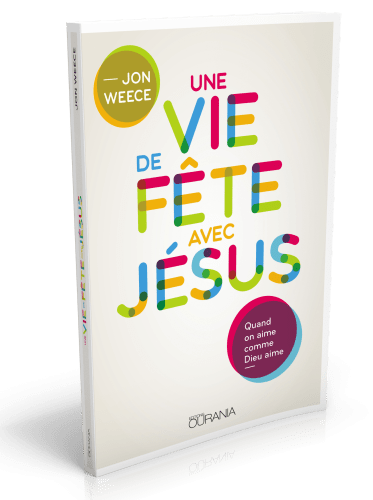 VIE DE FETE AVEC JESUS (UNE) - QUAND ON AIME COMME DIEU AIME