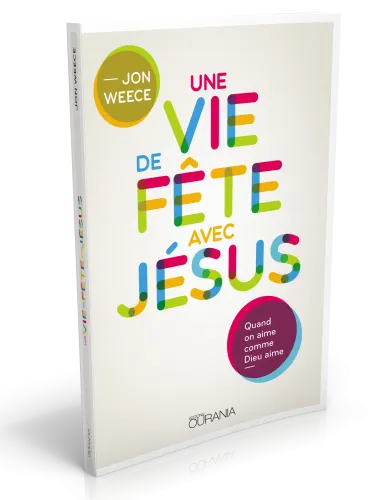 VIE DE FETE AVEC JESUS (UNE) - QUAND ON AIME COMME DIEU AIME