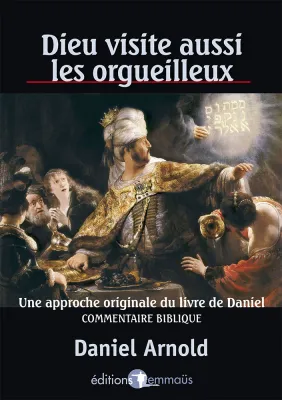 DIEU VISITE AUSSI LES ORGUEILLEUX - UNE APPROCHE ORIGINALE DU LIVRE DE DANIEL COMMENTAIRE BIBLIQUE