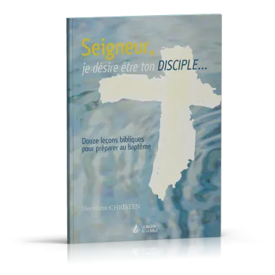 SEIGNEUR JE DESIRE ETRE TON DISCIPLE - DOUZE LECONS BIBLIQUES POUR PREPARER AU BAPTEME