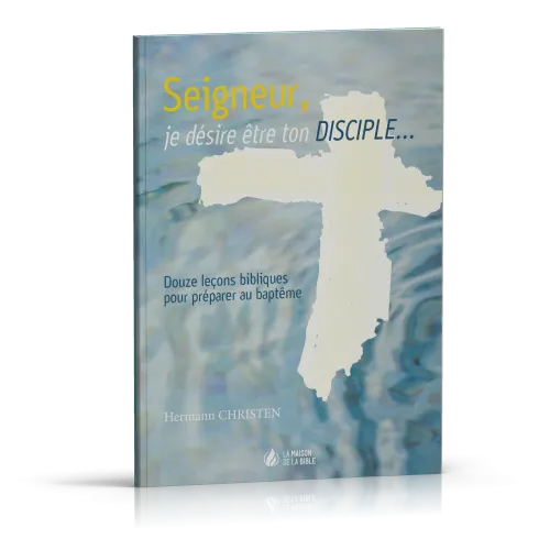 SEIGNEUR JE DESIRE ETRE TON DISCIPLE - DOUZE LECONS BIBLIQUES POUR PREPARER AU BAPTEME