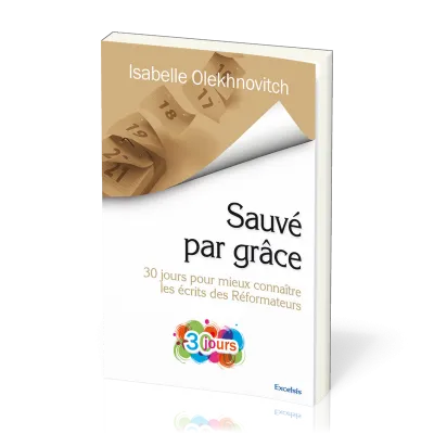 SAUVE PAR GRACE - 30 JOURS POUR MIEUX CONNAITRE LES ECRITS DES REFORMATEURS