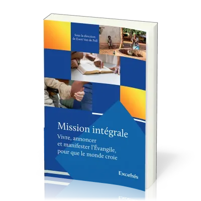 MISSION INTEGRALE - VIVRE, ANNONCER ET MANIFESTER L’EVANGILE, POUR QUE LE MONDE CROIE