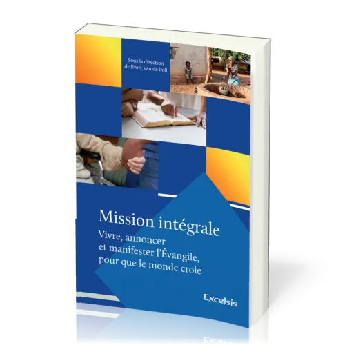 MISSION INTEGRALE - VIVRE, ANNONCER ET MANIFESTER L’EVANGILE, POUR QUE LE MONDE CROIE