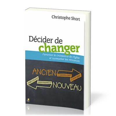 DECIDER DE CHANGER - FAVORISER LA CROISSANCE DE L'EGLISE ET SURMONTER LES RETICENCES
