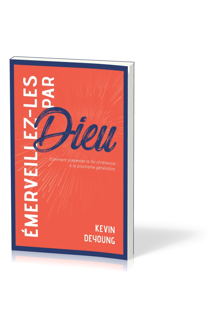 EMERVEILLEZ-LES PAR DIEU - COMMENT PRESENTER LA FOI CHRETIENNE A LA PROCHAINE GENERATION