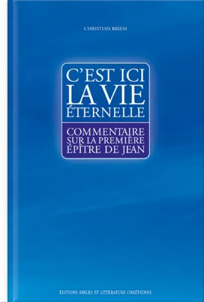 C'EST ICI LA VIE ETERNELLE - COMMENTAIRE SUR LA PREMIERE EPITRE DE JEAN