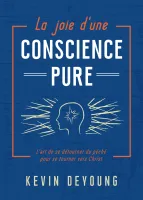 JOIE D'UNE CONSCIENCE PURE (LA) - L'ART DE SE DETOURNER DU PECHE POUR SE TOURNER VERS CHRIST