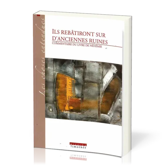 ILS REBATIRONT SUR D'ANCIENNES RUINES - COMMENTAIRE DU LIVRE DE NEHEMIE - 2EME ED.