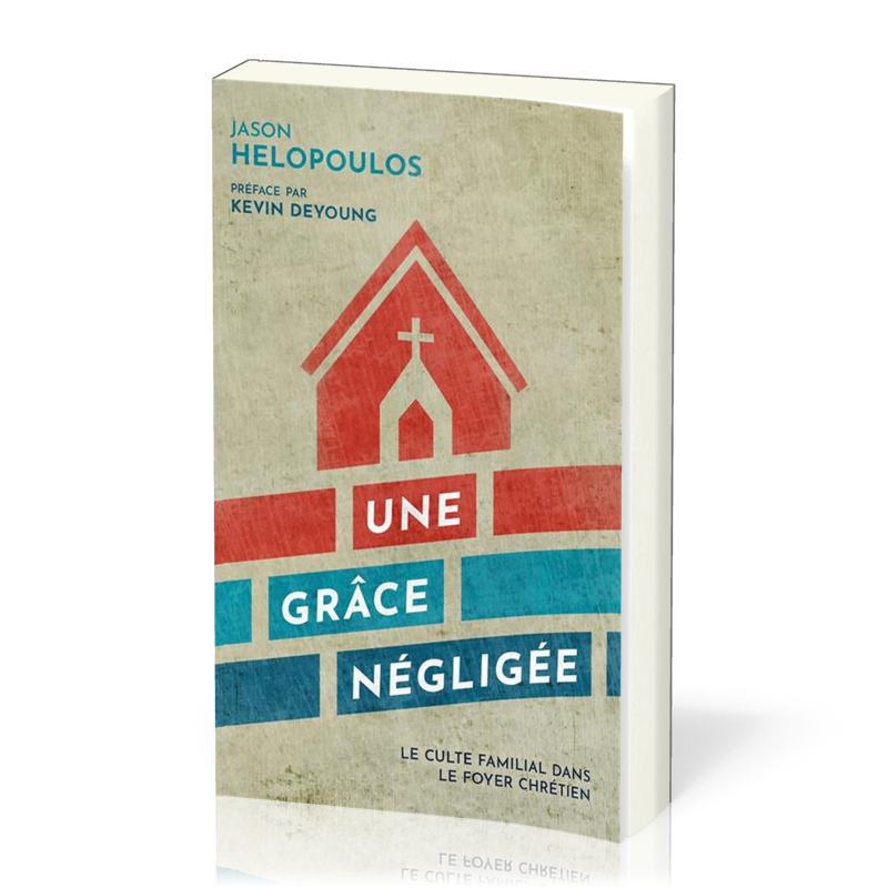 GRACE NEGLIGEE (UNE) - LE CULTE FAMILIAL DANS LE FOYER CHRETIEN