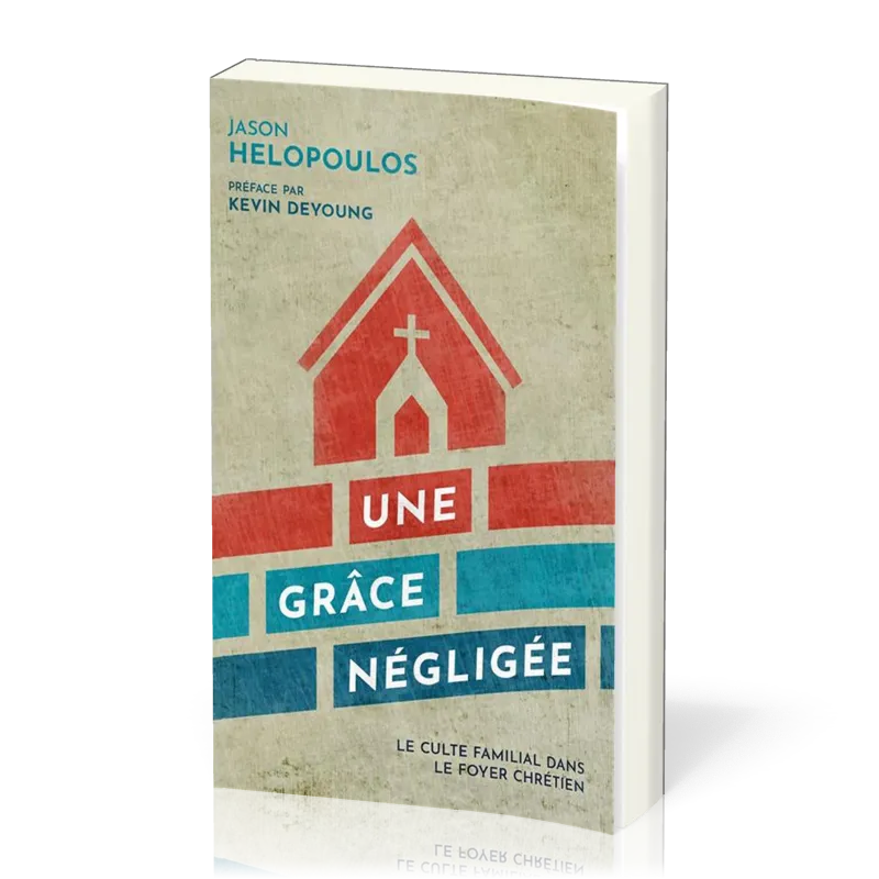 GRACE NEGLIGEE (UNE) - LE CULTE FAMILIAL DANS LE FOYER CHRETIEN