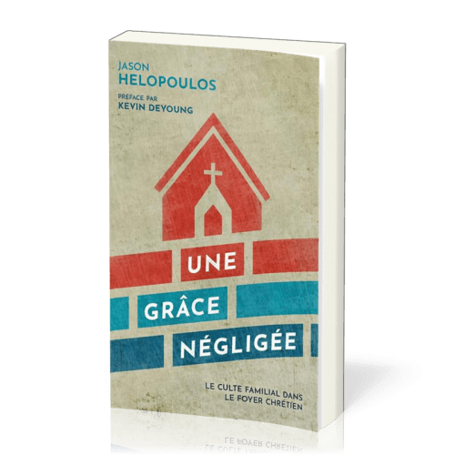 GRACE NEGLIGEE (UNE) - LE CULTE FAMILIAL DANS LE FOYER CHRETIEN