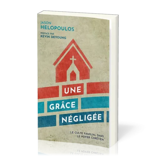 GRACE NEGLIGEE (UNE) - LE CULTE FAMILIAL DANS LE FOYER CHRETIEN