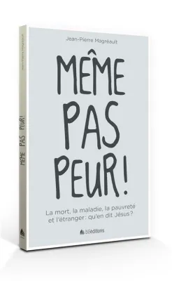 MEME PAS PEUR - LA MORT, LA MALADIE, LA PAUVRETE ET L'ETRANGER : QU'EN DIT JESUS ?