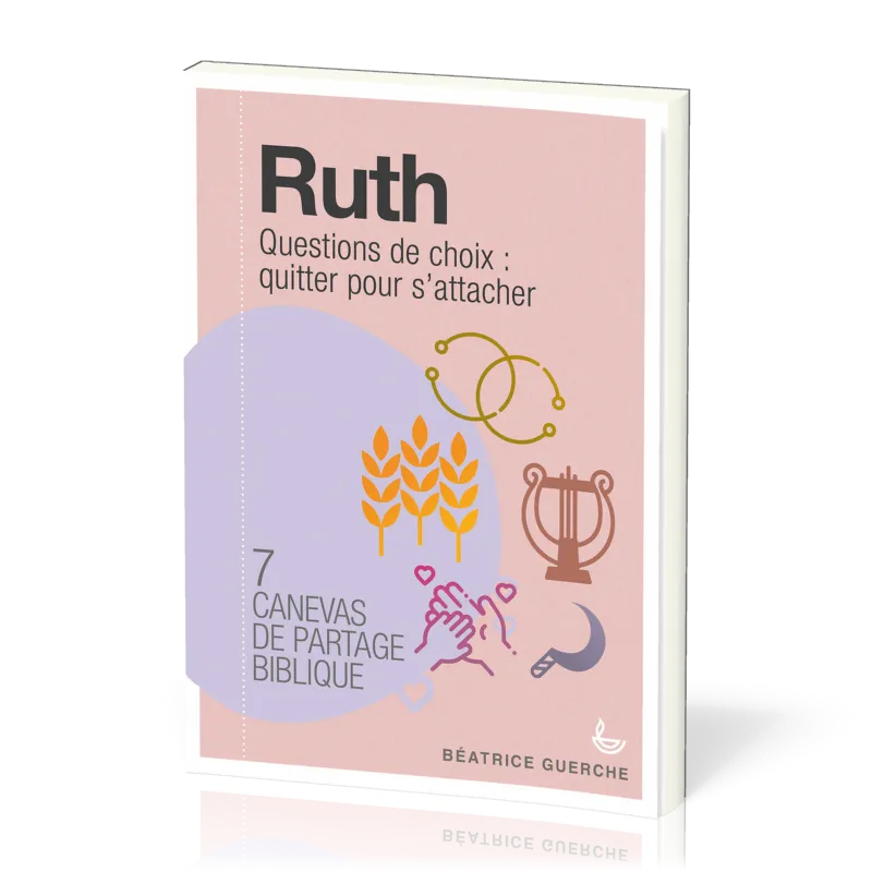 RUTH - QUESTIONS DE CHOIX : QUITTER POUR S'ATTACHER - 7 CANEVAS DE PARTAGE BIBLIQUE